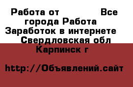 Работа от (  18) ! - Все города Работа » Заработок в интернете   . Свердловская обл.,Карпинск г.